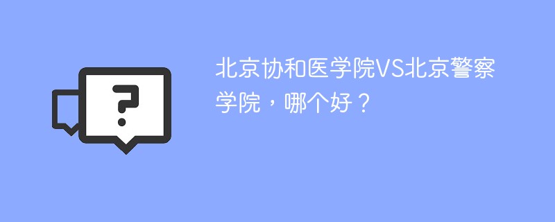 北京协和医学院VS北京警察学院，哪个好？