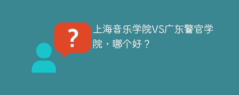 上海音乐学院VS广东警官学院，哪个好？