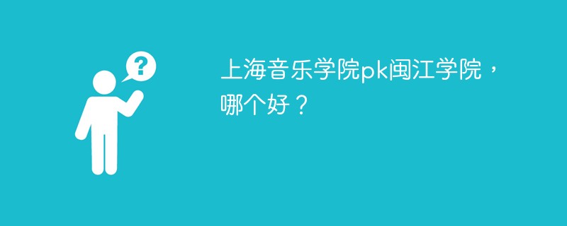 上海音乐学院pk闽江学院，哪个好？