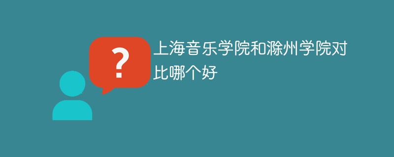 上海音乐学院和滁州学院对比哪个好