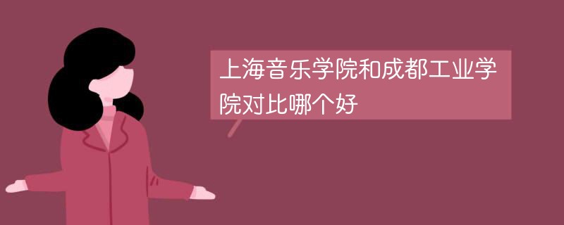 上海音乐学院和成都工业学院对比哪个好