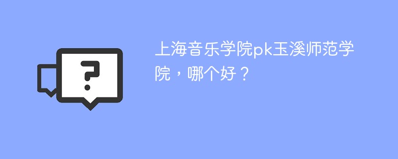 上海音乐学院pk玉溪师范学院，哪个好？