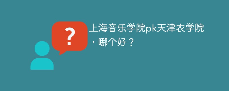 上海音乐学院pk天津农学院，哪个好？