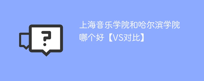 上海音乐学院和哈尔滨学院哪个好【VS对比】