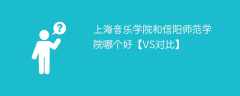 上海音乐学院和信阳师范学院哪个好【VS对比】