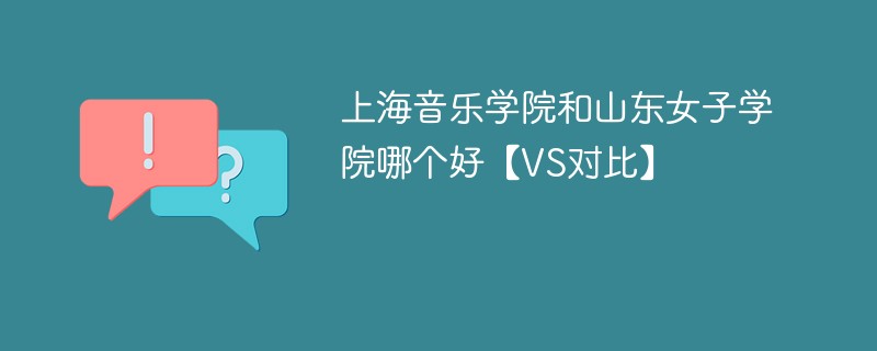 上海音乐学院和山东女子学院哪个好【VS对比】