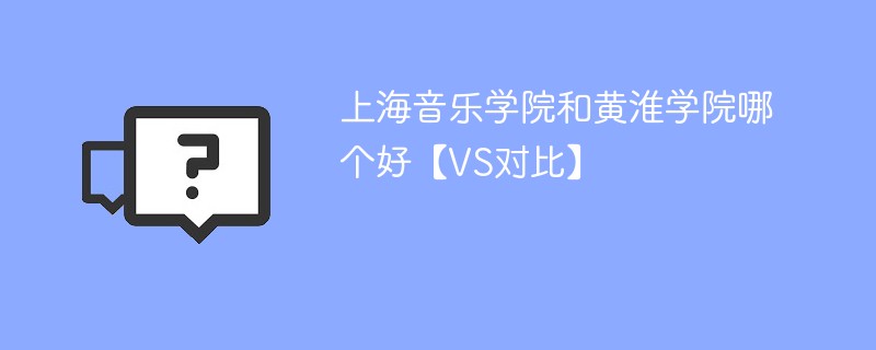 上海音乐学院和黄淮学院哪个好【VS对比】