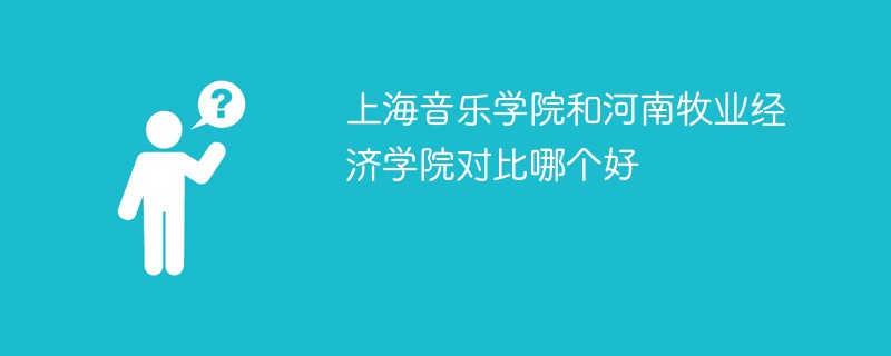 上海音乐学院和河南牧业经济学院对比哪个好