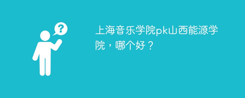 上海音乐学院pk山西能源学院，哪个好？