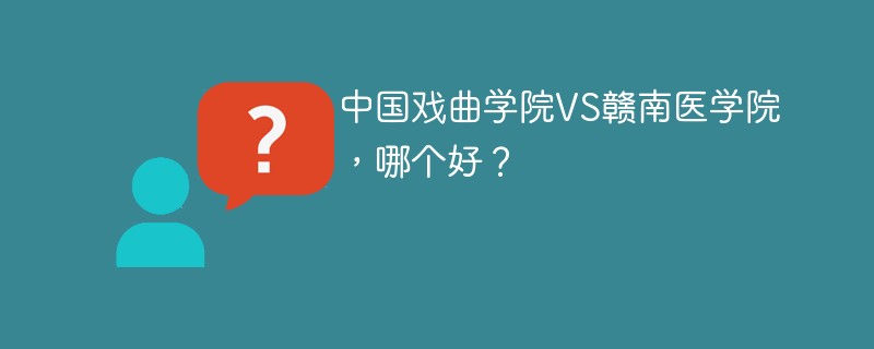 中国戏曲学院VS赣南医学院，哪个好？