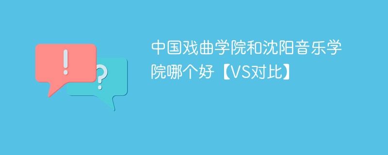 中国戏曲学院和沈阳音乐学院哪个好【VS对比】