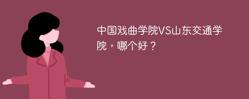 中国戏曲学院VS山东交通学院，哪个好？