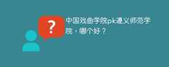 中国戏曲学院pk遵义师范学院，哪个好？