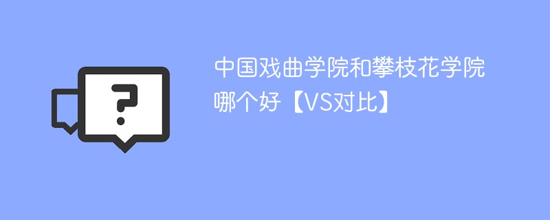 中国戏曲学院和攀枝花学院哪个好【VS对比】