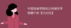 中国戏曲学院和兰州城市学院哪个好【VS对比】