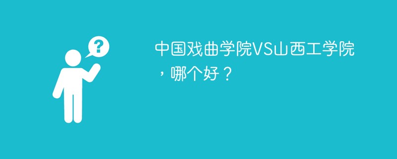 中国戏曲学院VS山西工学院，哪个好？