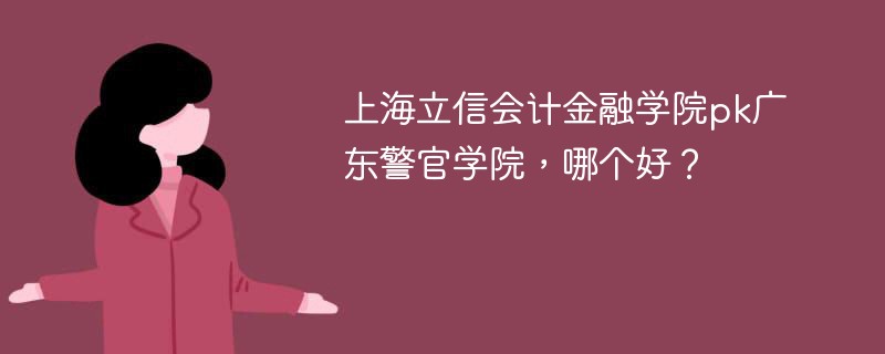 上海立信会计金融学院pk广东警官学院，哪个好？