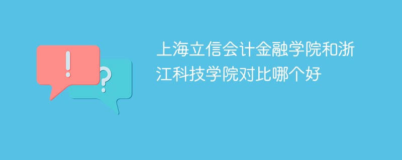 上海立信会计金融学院和浙江科技学院对比哪个好