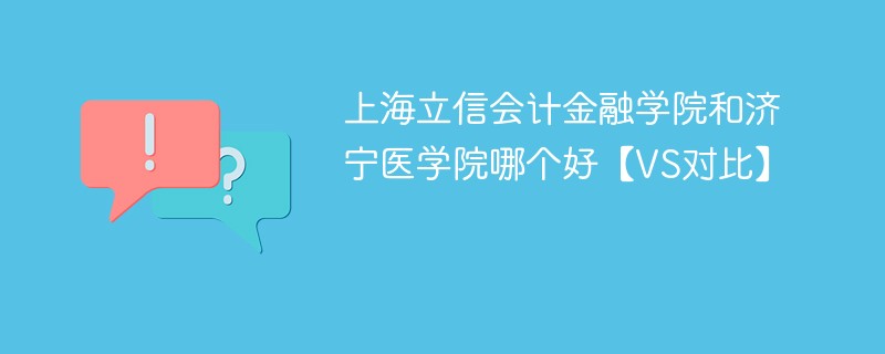 上海立信会计金融学院和济宁医学院哪个好【VS对比】