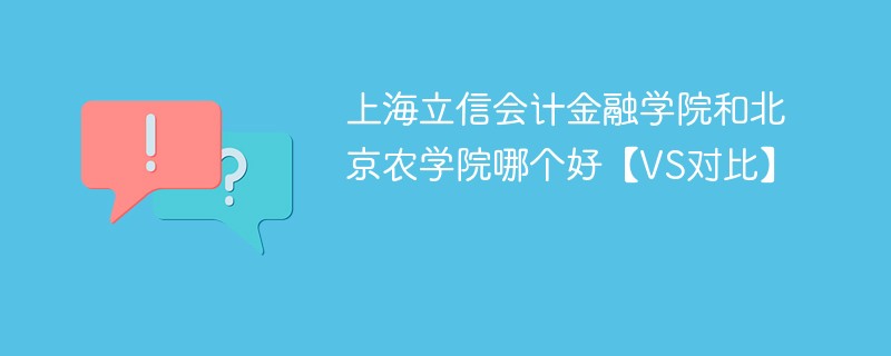 上海立信会计金融学院和北京农学院哪个好【VS对比】