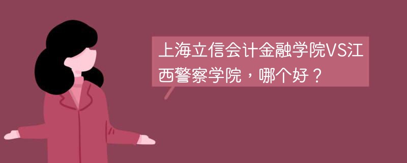 上海立信会计金融学院VS江西警察学院，哪个好？