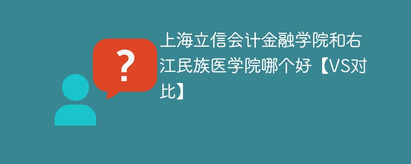 上海立信会计金融学院和右江民族医学院哪个好【VS对比】