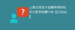 上海立信会计金融学院和牡丹江医学院哪个好【VS对比】