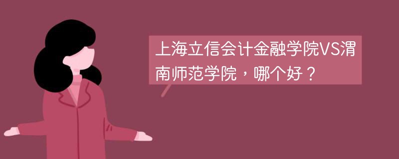 上海立信会计金融学院VS渭南师范学院，哪个好？