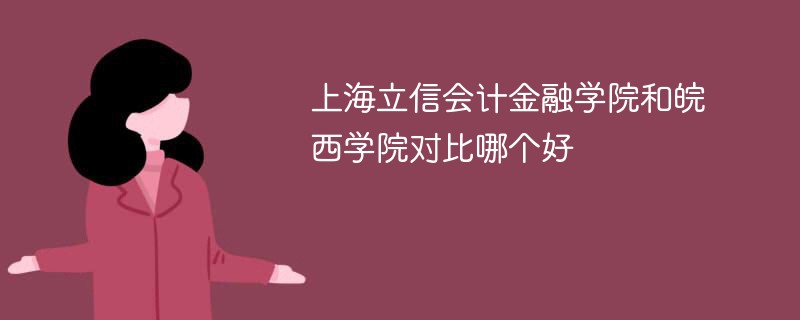 上海立信会计金融学院和皖西学院对比哪个好