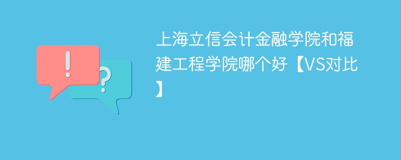 上海立信会计金融学院和福建工程学院哪个好【VS对比】