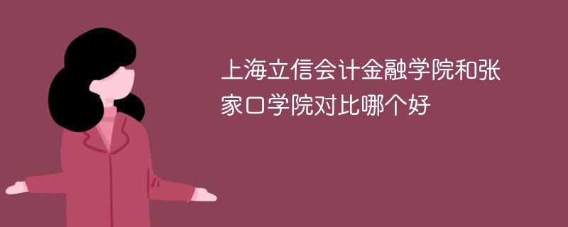 上海立信会计金融学院和张家口学院对比哪个好