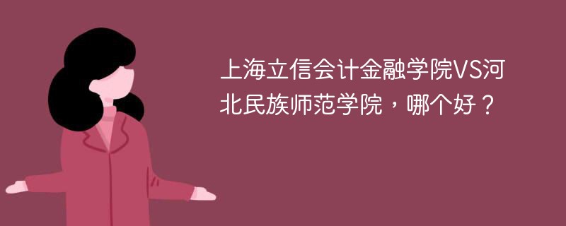 上海立信会计金融学院VS河北民族师范学院，哪个好？