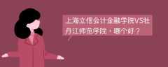 上海立信会计金融学院VS牡丹江师范学院，哪个好？