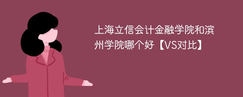 上海立信会计金融学院和滨州学院哪个好【VS对比】