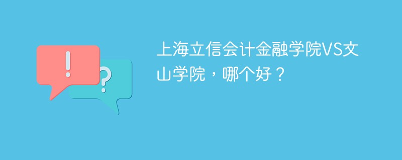 上海立信会计金融学院VS文山学院，哪个好？