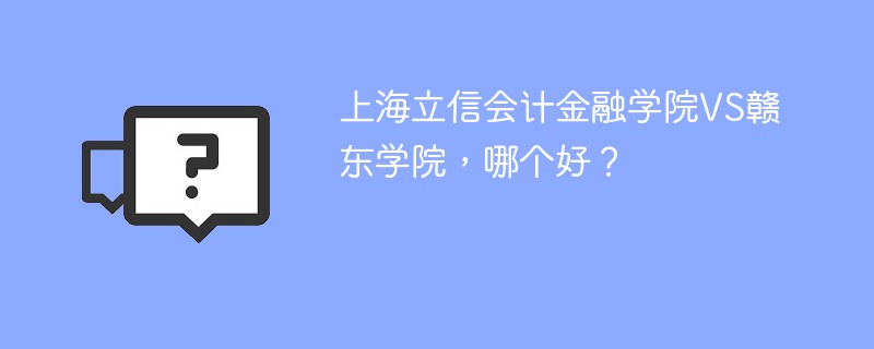 上海立信会计金融学院VS赣东学院，哪个好？