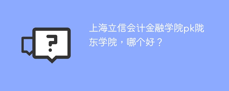 上海立信会计金融学院pk陇东学院，哪个好？