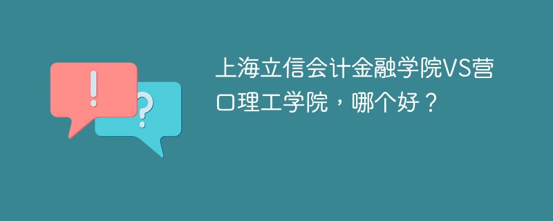 上海立信会计金融学院VS营口理工学院，哪个好？