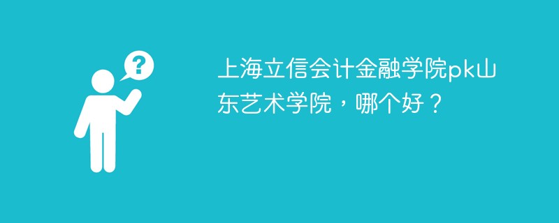 上海立信会计金融学院pk山东艺术学院，哪个好？