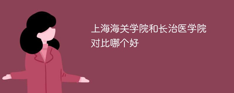 上海海关学院和长治医学院对比哪个好