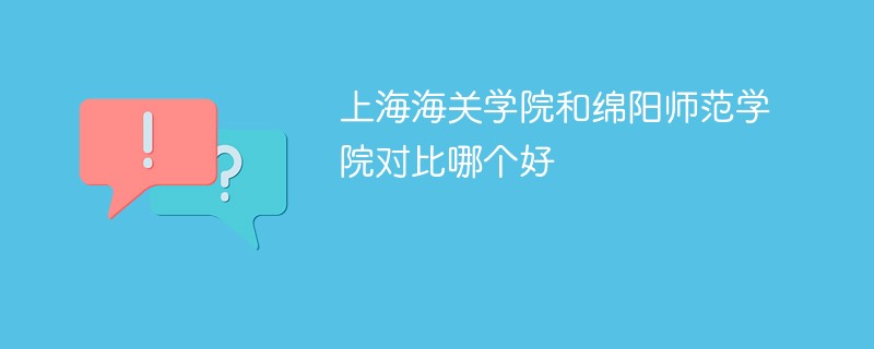 上海海关学院和绵阳师范学院对比哪个好