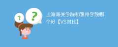 上海海关学院和惠州学院哪个好【VS对比】