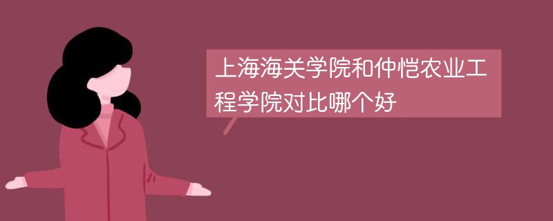 上海海关学院和仲恺农业工程学院对比哪个好