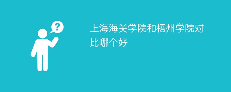 上海海关学院和梧州学院对比哪个好