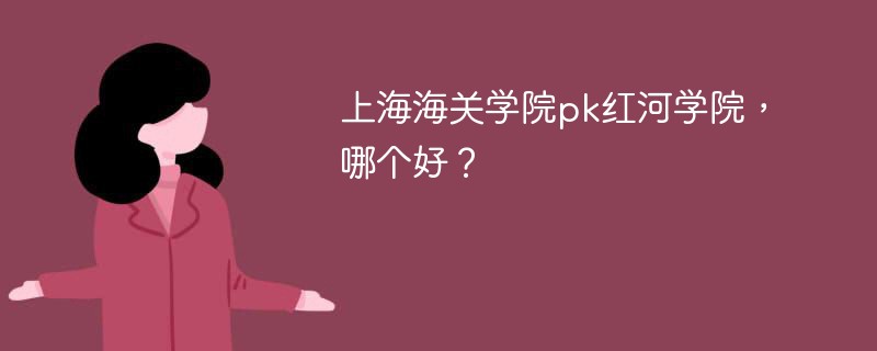 上海海关学院pk红河学院，哪个好？