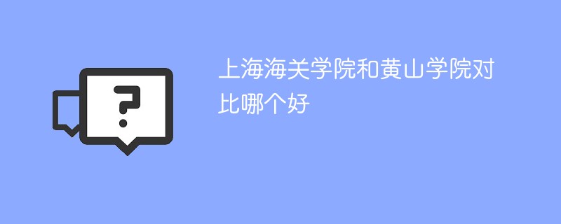 上海海关学院和黄山学院对比哪个好