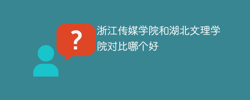 浙江传媒学院和湖北文理学院对比哪个好