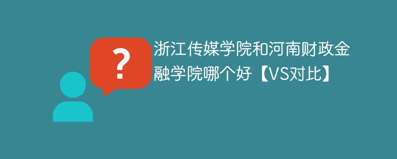 浙江传媒学院和河南财政金融学院哪个好【VS对比】