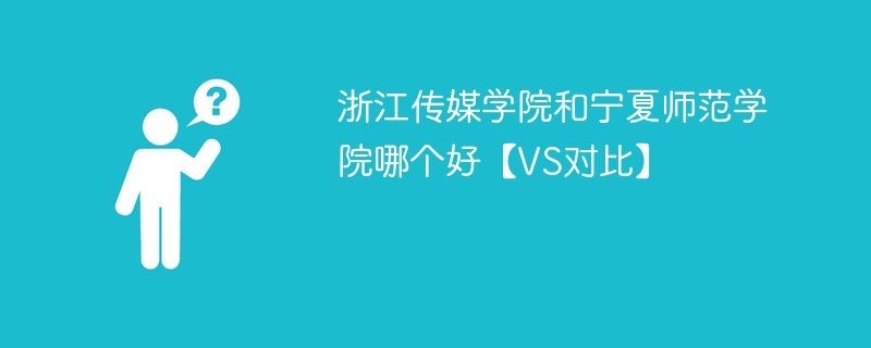 浙江传媒学院和宁夏师范学院哪个好【VS对比】