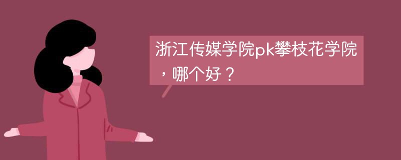 浙江传媒学院pk攀枝花学院，哪个好？